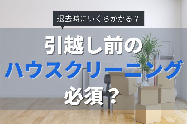 引越し前のハウスクリーニング料金と内容は？安く抑える方法を解説！